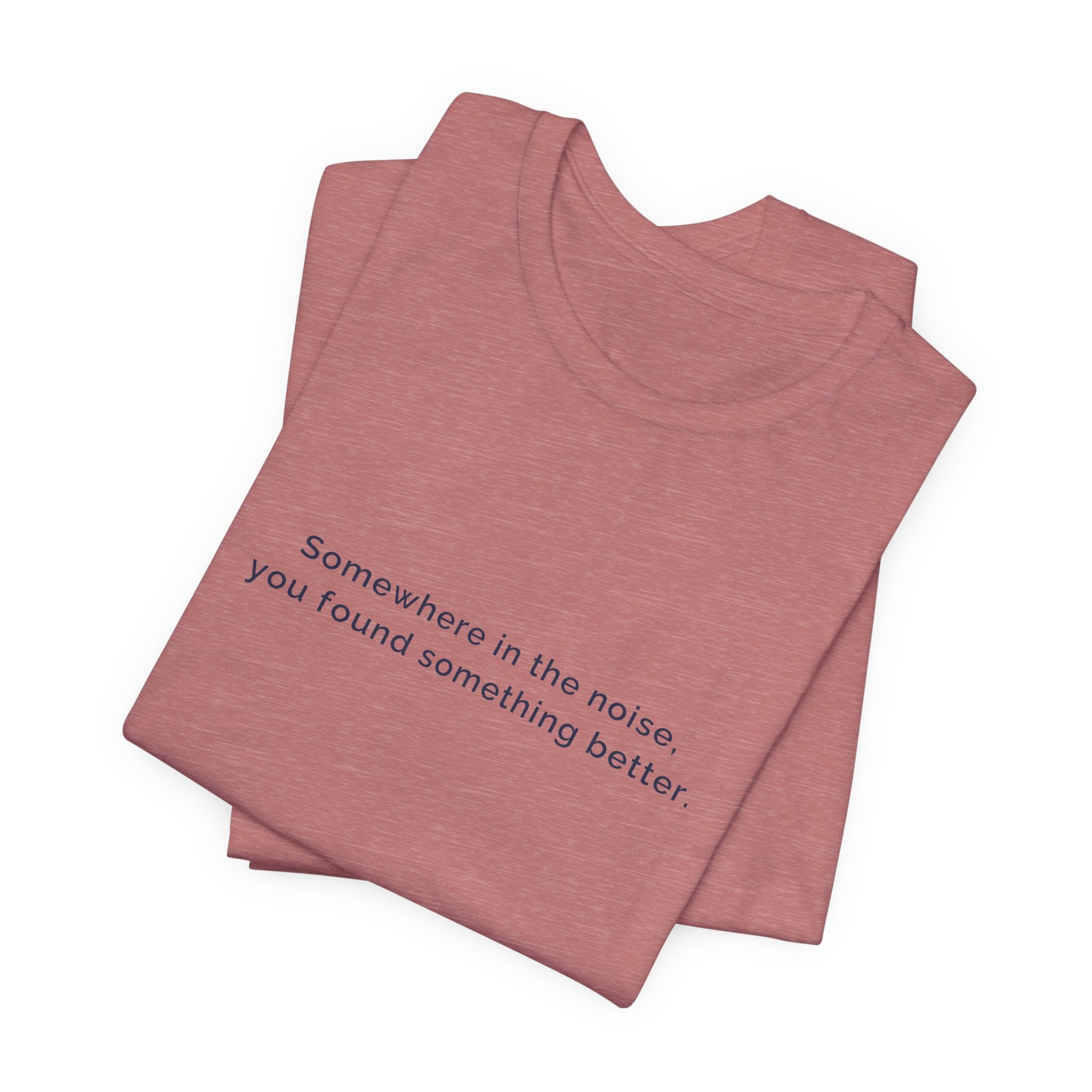 Somewhere in the noise you found something better | Women's Motivational T-Shirt