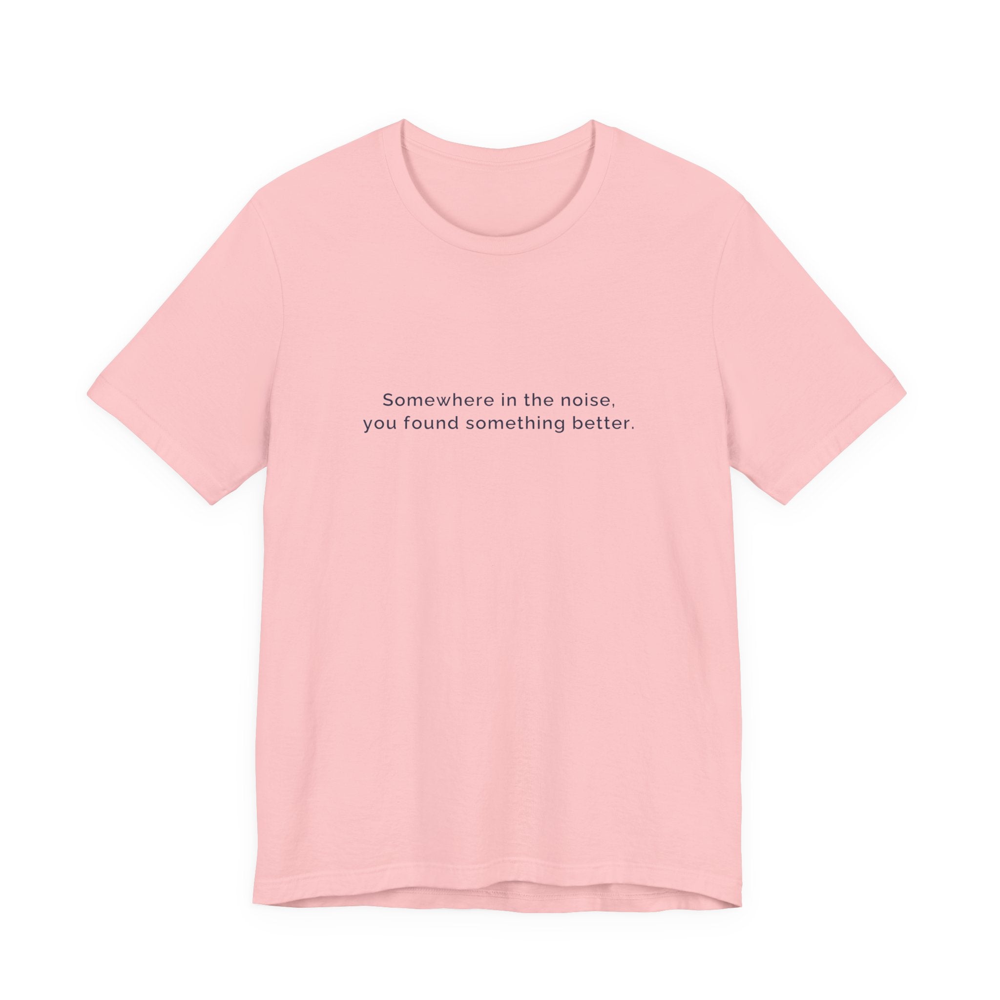Somewhere in the noise you found something better | Women's Motivational T-Shirt