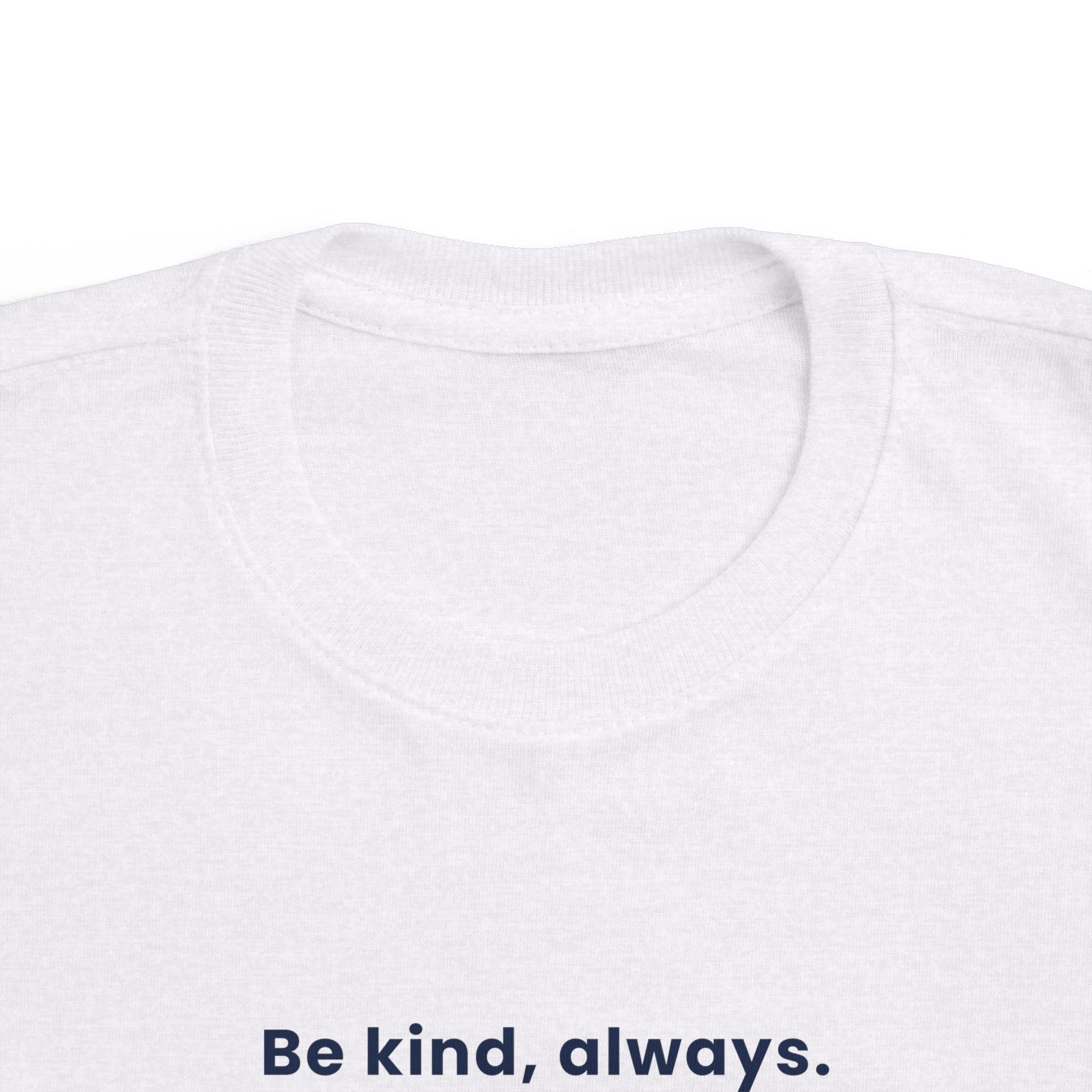 Be kind, always | Toddler Motivational T-Shirt