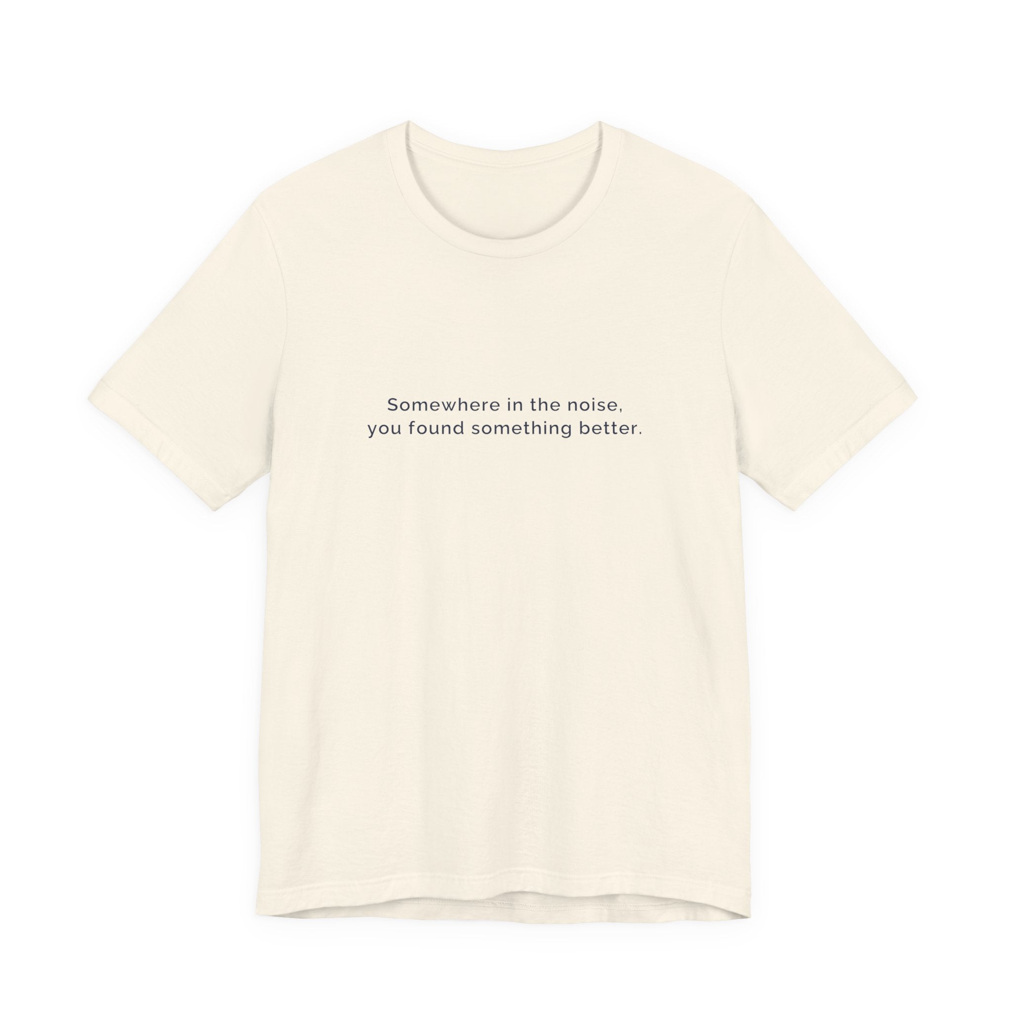 Somewhere in the noise you found something better | Women's Motivational T-Shirt