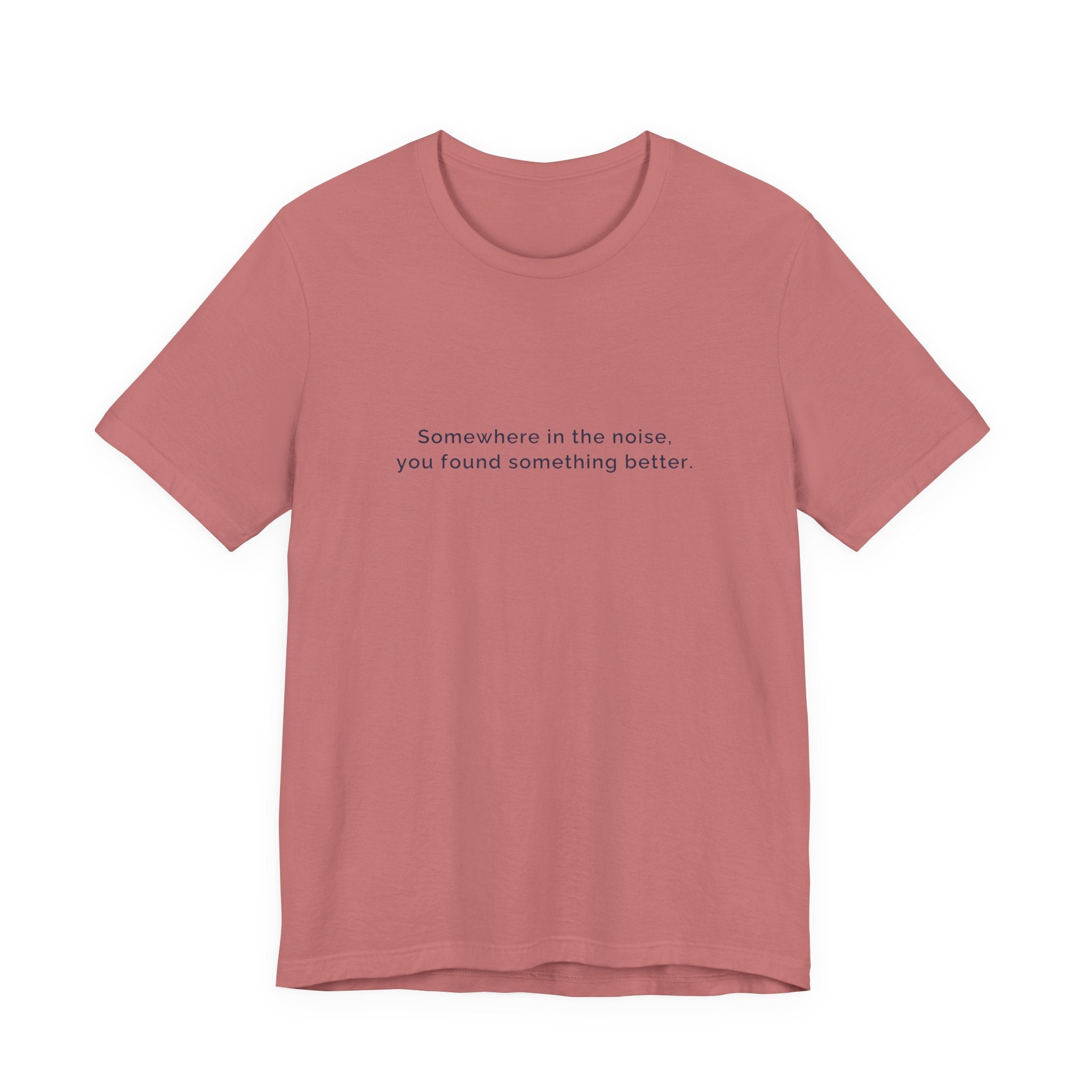 Somewhere in the noise you found something better | Women's Motivational T-Shirt