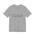 "This Is Your Year to Go Forward" Tee. Women's motivational short sleeve t-shirt.