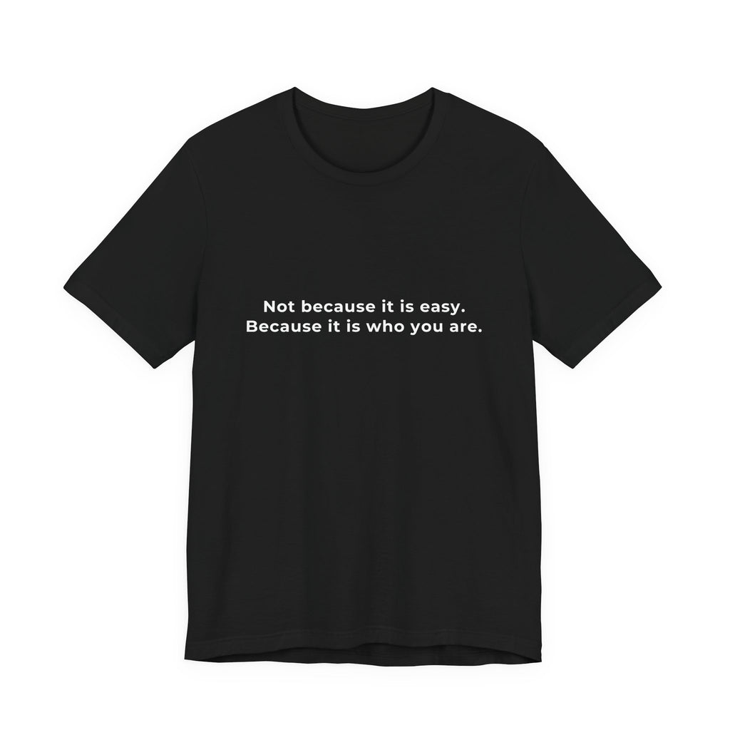Not because it is easy. Because it is who you are. | Men's Motivational T-Shirt