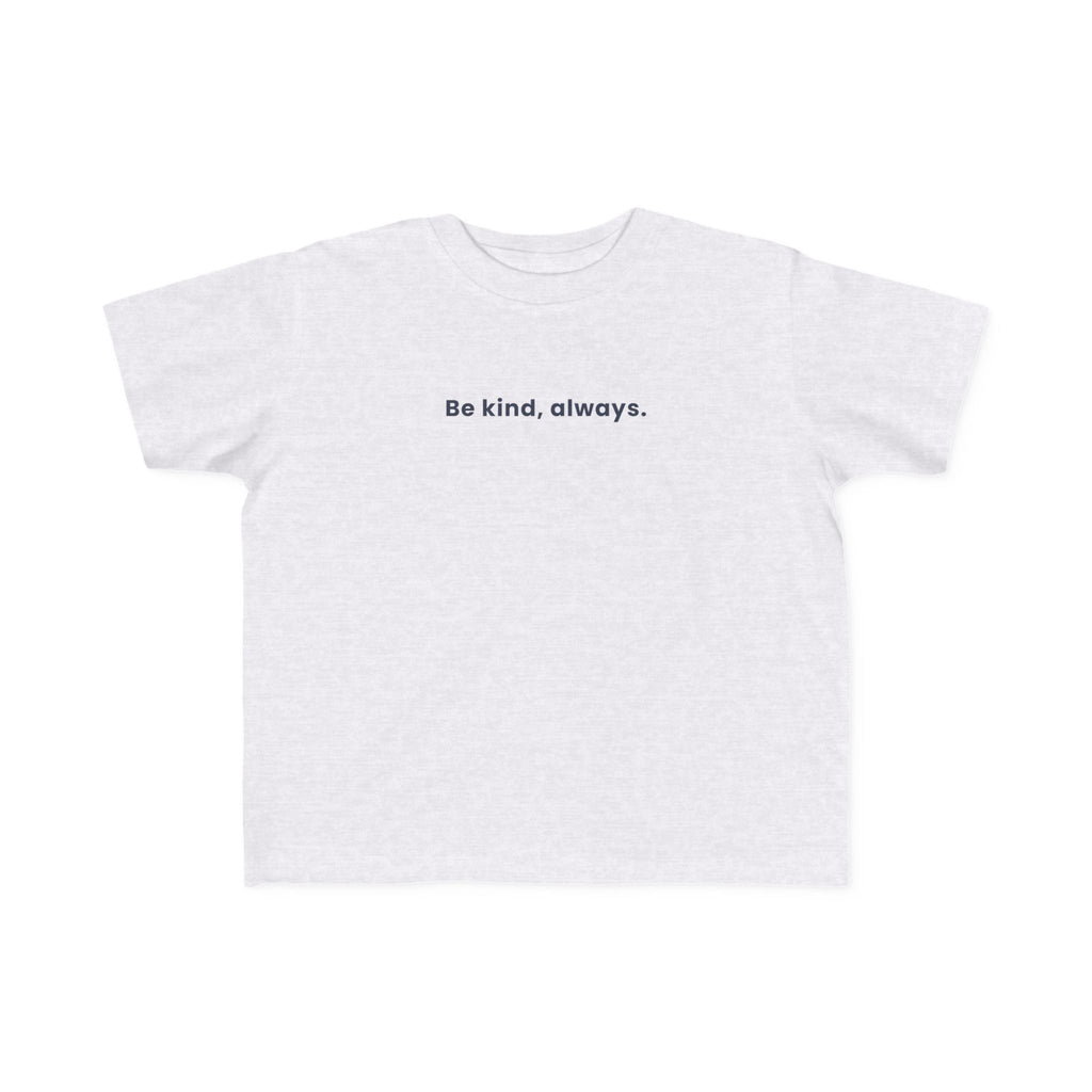 Be kind, always | Toddler Motivational T-Shirt