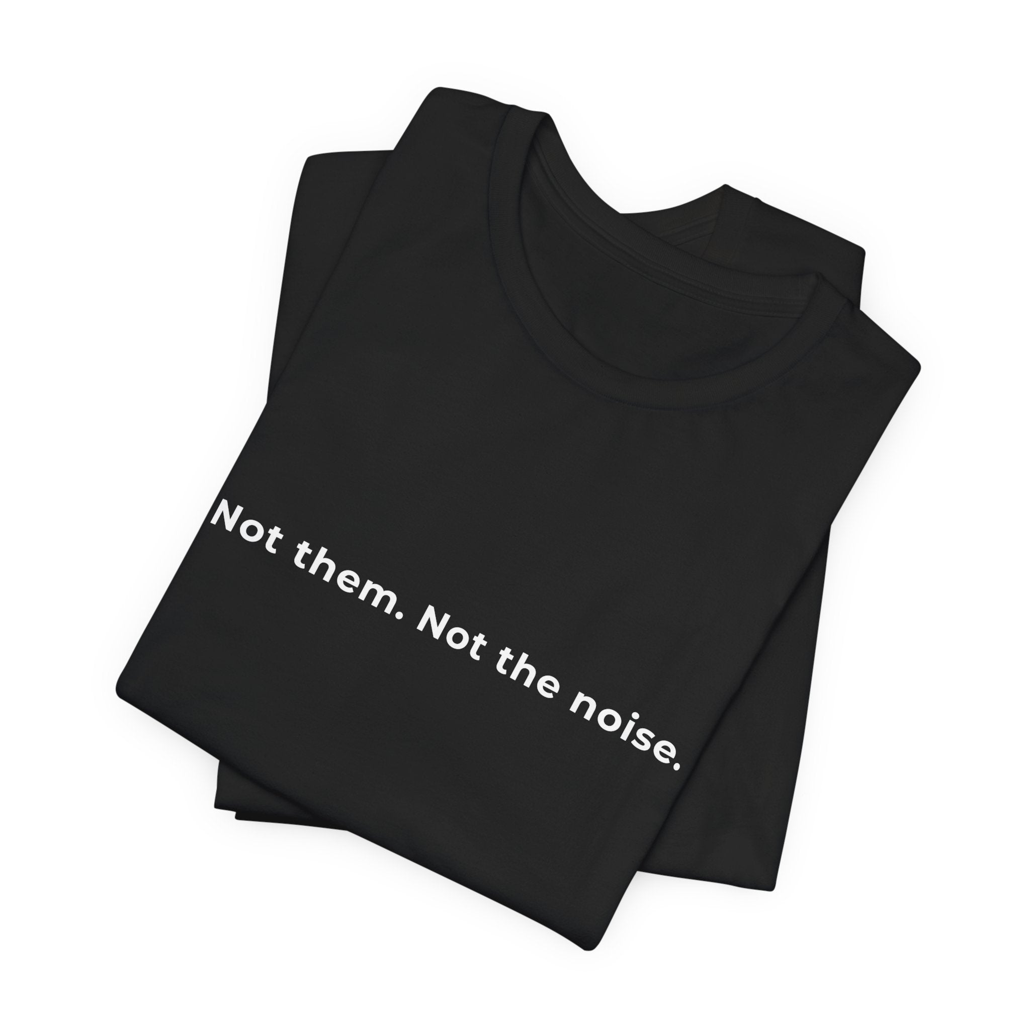 "Not the noise. Me." Tee. Men's motivational short sleeve t-shirt.