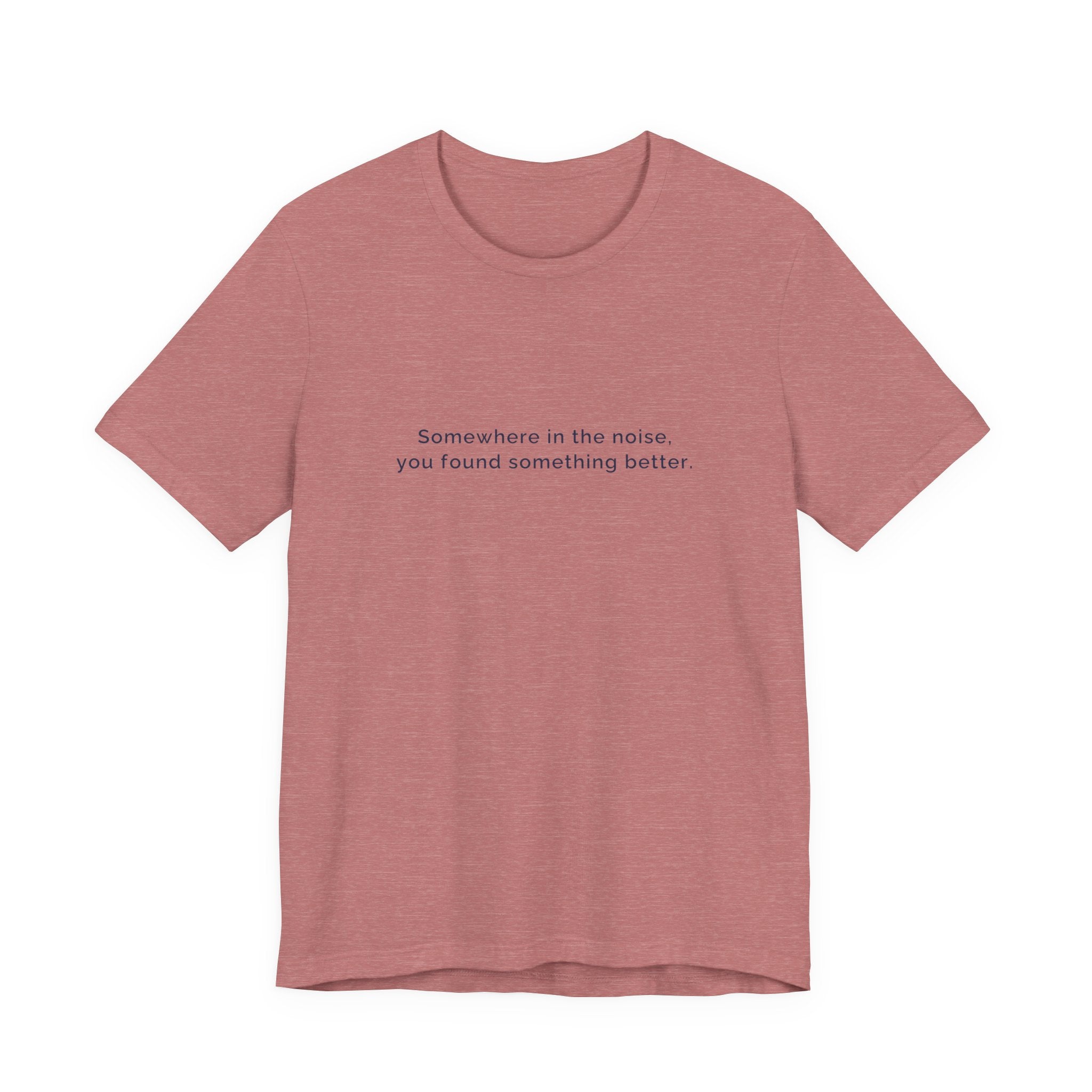 Somewhere in the noise you found something better | Women's Motivational T-Shirt