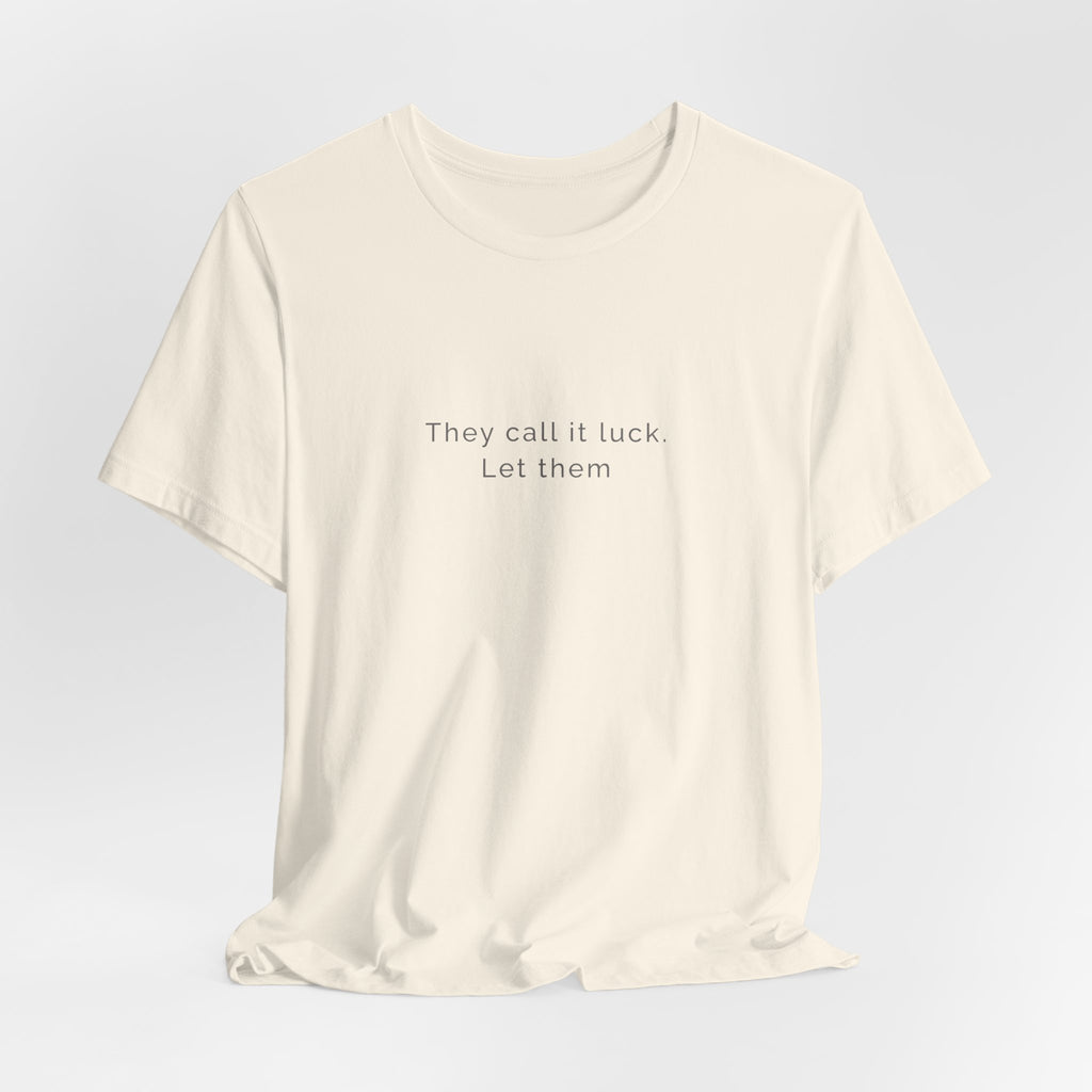 They call it luck. Let them. | Women's Motivational T-Shirt