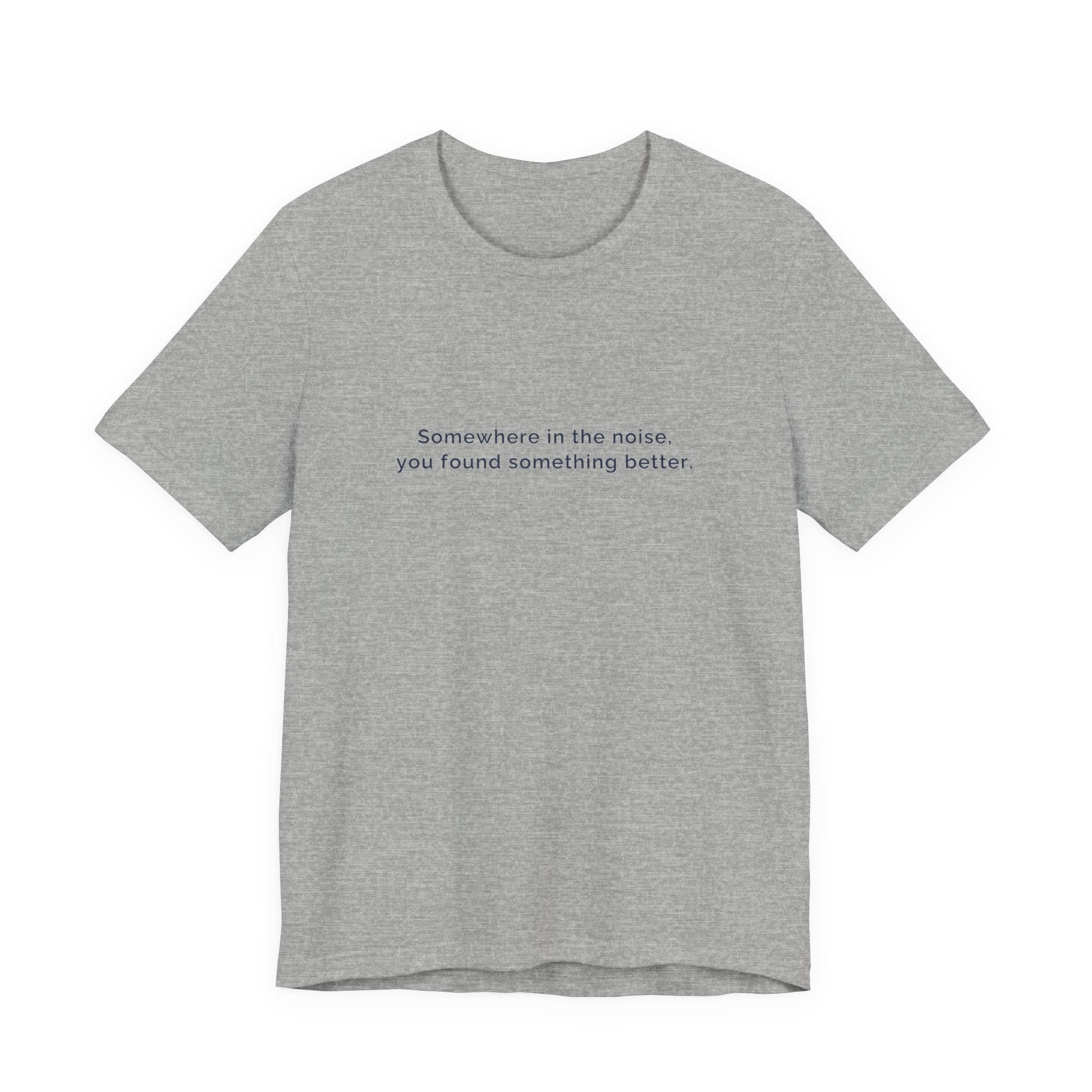 Somewhere in the noise you found something better | Women's Motivational T-Shirt