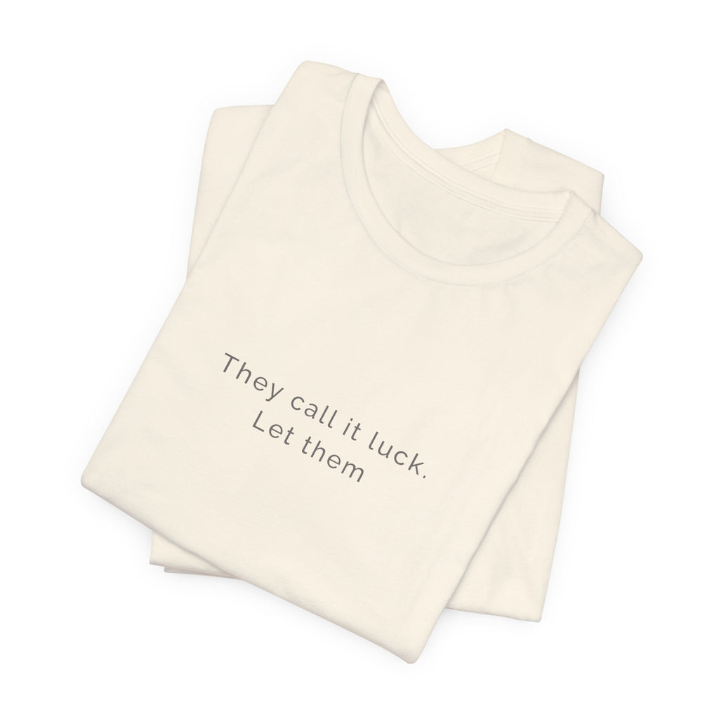 They call it luck. Let them. | Women's Motivational T-Shirt