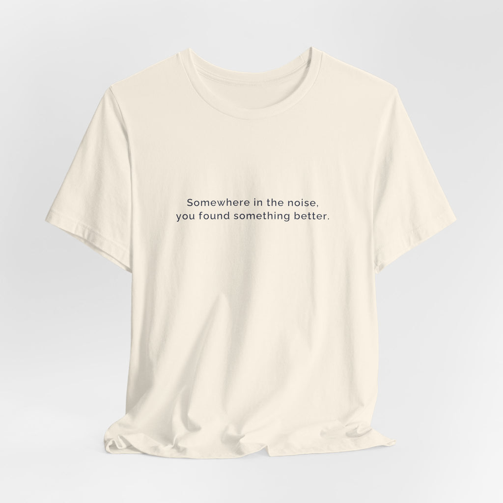 Somewhere in the noise you found something better | Women's Motivational T-Shirt