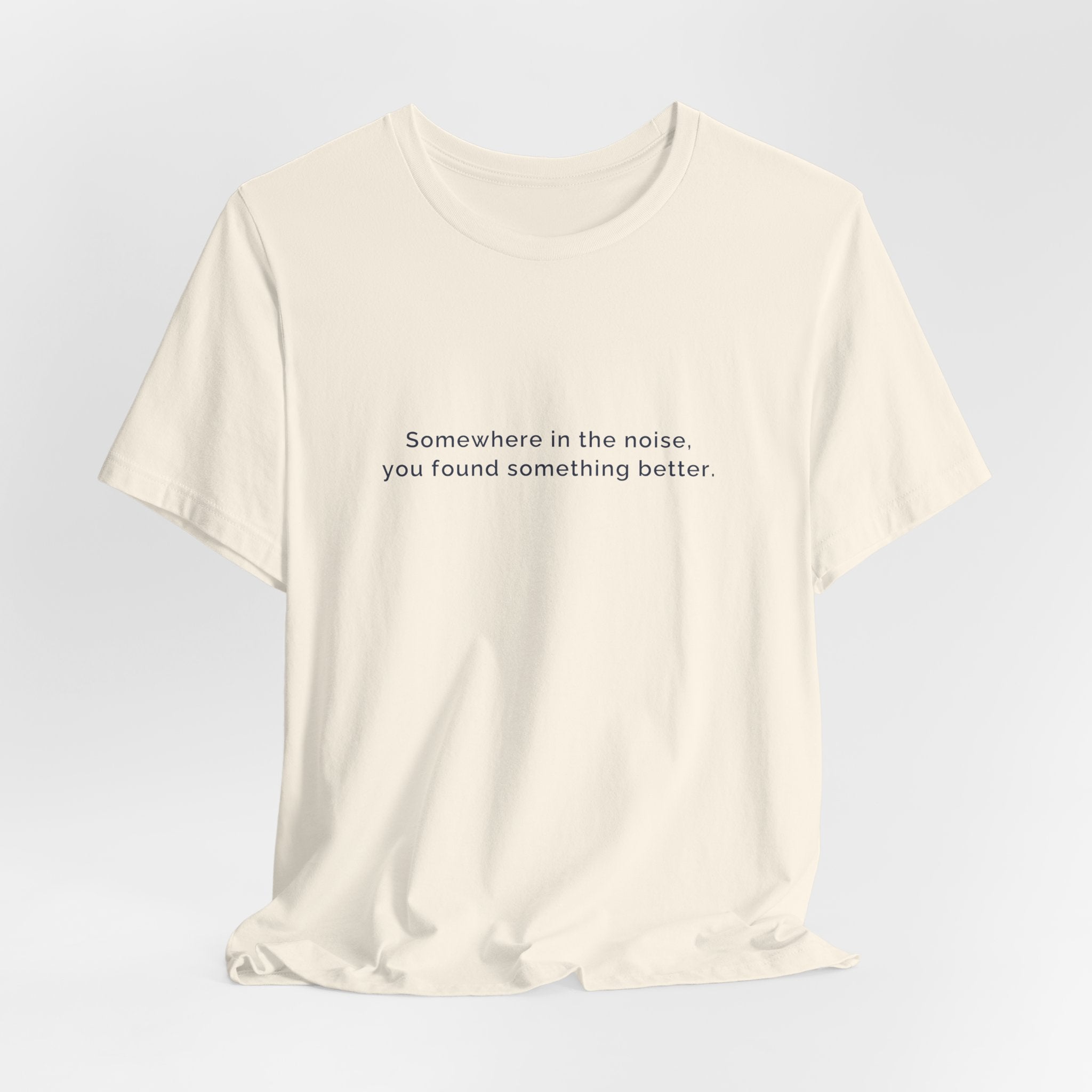 Somewhere in the noise you found something better | Women's Motivational T-Shirt