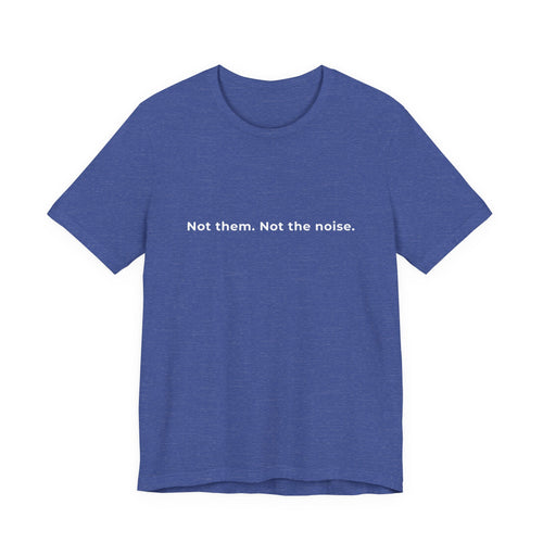 "Not the noise. Me." Tee. Men's motivational short sleeve t-shirt.