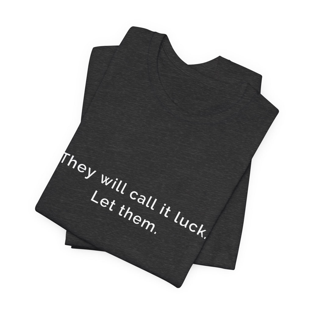 They call it luck. Let them. | Women's Motivational T-Shirt