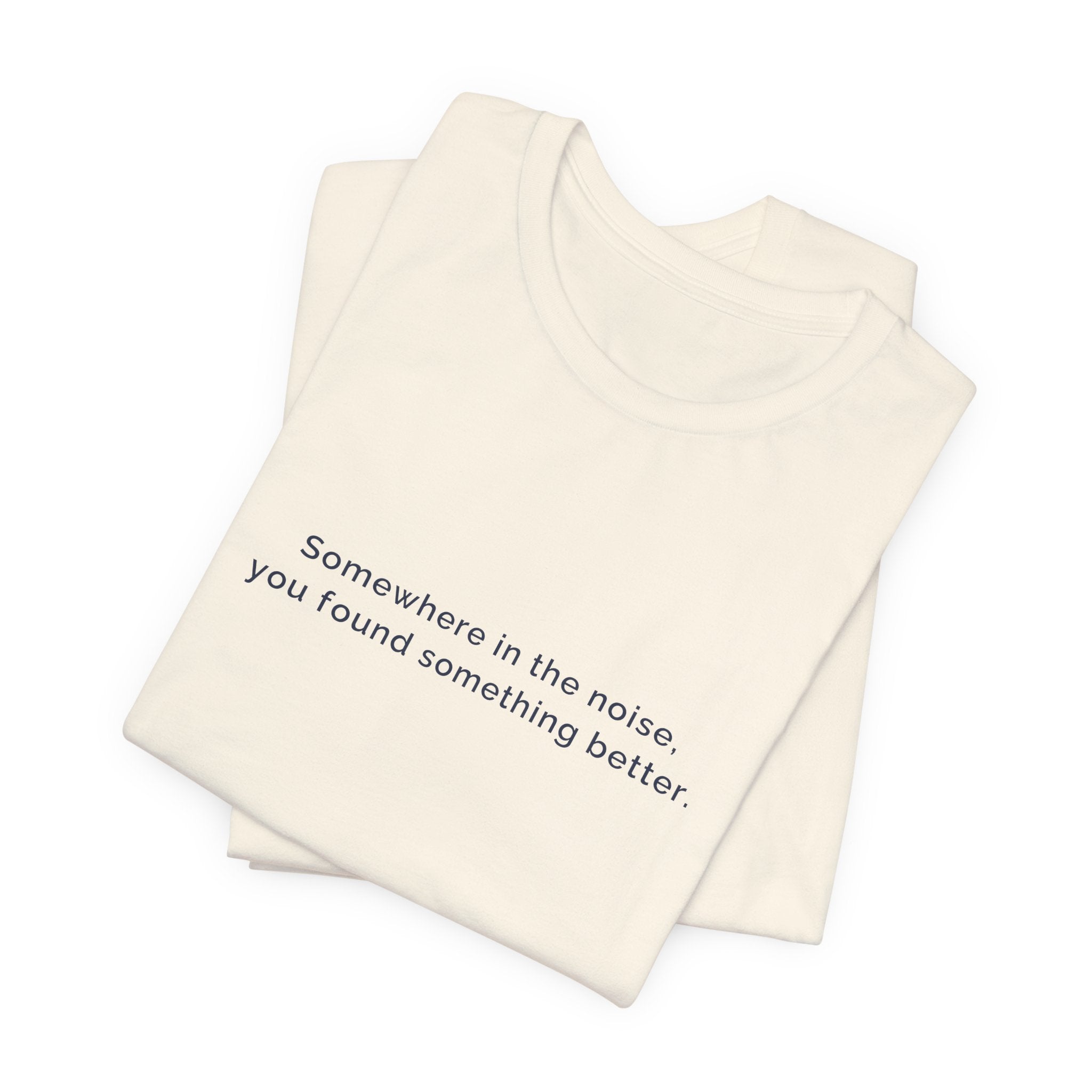 Somewhere in the noise you found something better | Women's Motivational T-Shirt